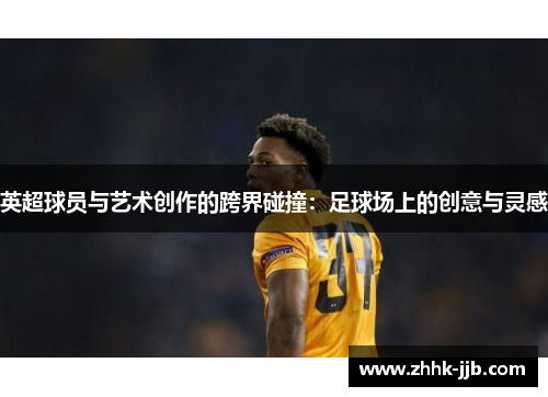 英超球员与艺术创作的跨界碰撞：足球场上的创意与灵感