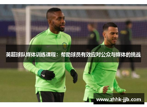 英超球队媒体训练课程：帮助球员有效应对公众与媒体的挑战