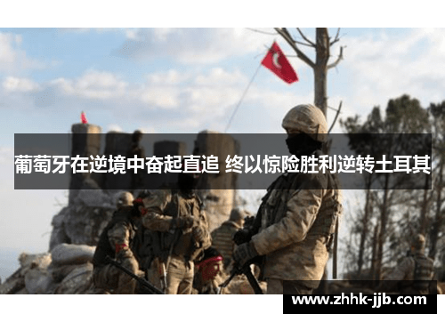 葡萄牙在逆境中奋起直追 终以惊险胜利逆转土耳其