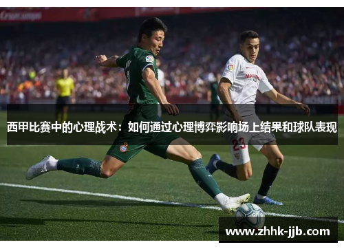 西甲比赛中的心理战术：如何通过心理博弈影响场上结果和球队表现