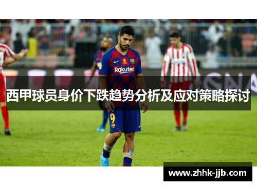 西甲球员身价下跌趋势分析及应对策略探讨