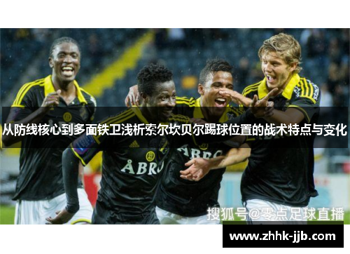 从防线核心到多面铁卫浅析索尔坎贝尔踢球位置的战术特点与变化