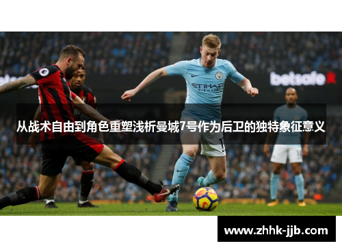 从战术自由到角色重塑浅析曼城7号作为后卫的独特象征意义