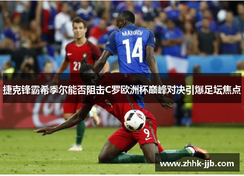 捷克锋霸希季尔能否阻击C罗欧洲杯巅峰对决引爆足坛焦点