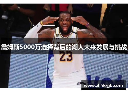 詹姆斯5000万选择背后的湖人未来发展与挑战