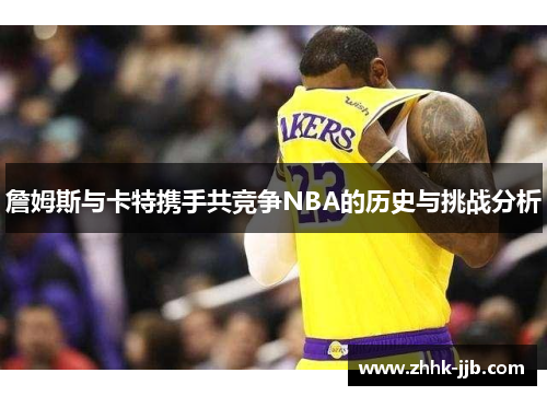 詹姆斯与卡特携手共竞争NBA的历史与挑战分析 詹姆斯与卡特携手共竞争NBA的历史与挑战分析