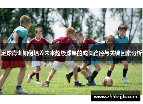足球青训如何培养未来超级球星的成长路径与关键因素分析