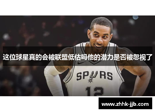这位球星真的会被联盟低估吗他的潜力是否被忽视了
