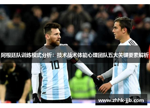 阿根廷队训练模式分析:技术战术体能心理团队五大关键要素解析 阿根廷队训练模式分析:技术战术体能心理团队五大关键要素解析