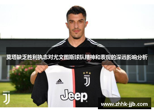 莫塔缺乏胜利执念对尤文图斯球队精神和表现的深远影响分析 莫塔缺乏胜利执念对尤文图斯球队精神和表现的深远影响分析