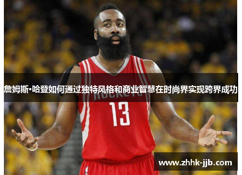 詹姆斯·哈登如何通过独特风格和商业智慧在时尚界实现跨界成功