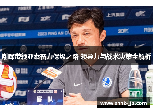 谢晖带领亚泰奋力保级之路 领导力与战术决策全解析 谢晖带领亚泰奋力保级之路 领导力与战术决策全解析