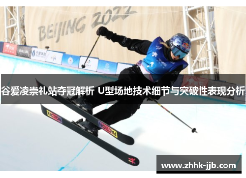 谷爱凌崇礼站夺冠解析 U型场地技术细节与突破性表现分析