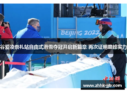 谷爱凌崇礼站自由式滑雪夺冠开启新篇章 再次证明巅峰实力