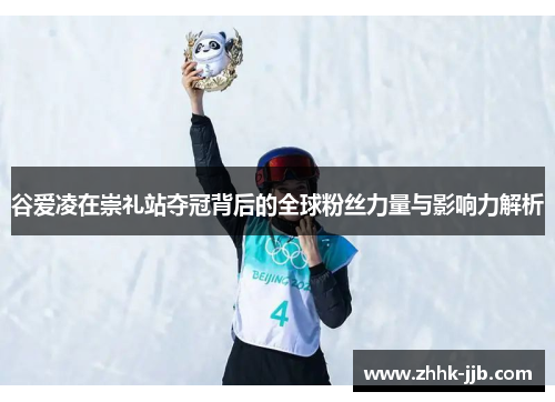 谷爱凌在崇礼站夺冠背后的全球粉丝力量与影响力解析 谷爱凌在崇礼站夺冠背后的全球粉丝力量与影响力解析