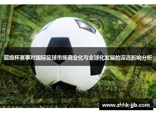 超级杯赛事对国际足球市场商业化与全球化发展的深远影响分析 超级杯赛事对国际足球市场商业化与全球化发展的深远影响分析