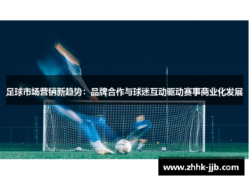 足球市场营销新趋势：品牌合作与球迷互动驱动赛事商业化发展