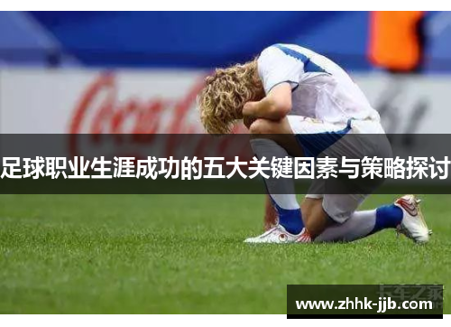 足球职业生涯成功的五大关键因素与策略探讨 足球职业生涯成功的五大关键因素与策略探讨