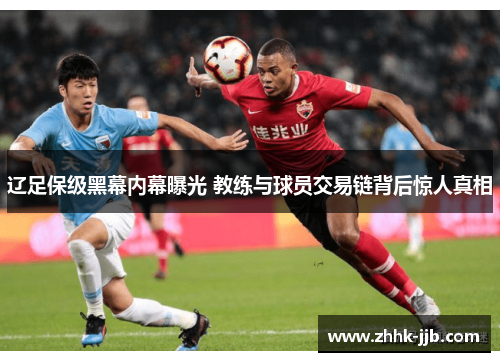 辽足保级黑幕内幕曝光 教练与球员交易链背后惊人真相 辽足保级黑幕内幕曝光 教练与球员交易链背后惊人真相