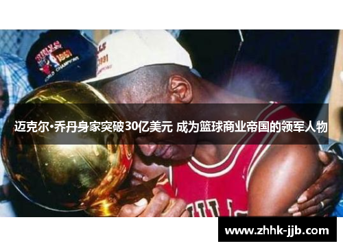 迈克尔·乔丹身家突破30亿美元 成为篮球商业帝国的领军人物