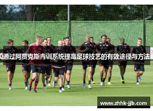 通过阿贾克斯青训系统提高足球技艺的有效途径与方法 通过阿贾克斯青训系统提高足球技艺的有效途径与方法