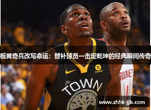 板凳奇兵改写命运：替补球员一击定乾坤的经典瞬间传奇