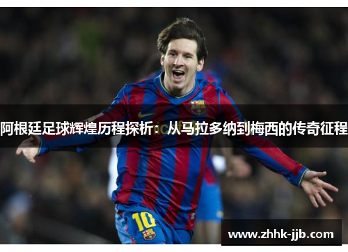 阿根廷足球辉煌历程探析:从马拉多纳到梅西的传奇征程 阿根廷足球辉煌历程探析:从马拉多纳到梅西的传奇征程