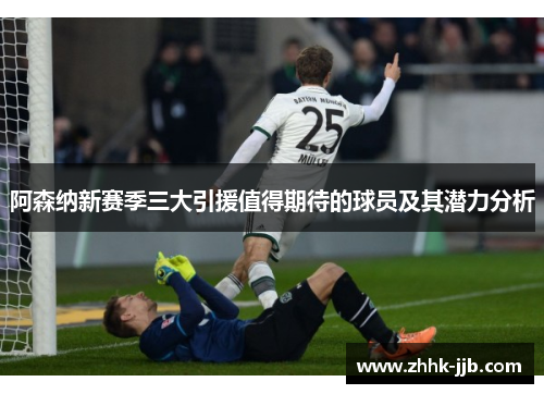 阿森纳新赛季三大引援值得期待的球员及其潜力分析 阿森纳新赛季三大引援值得期待的球员及其潜力分析