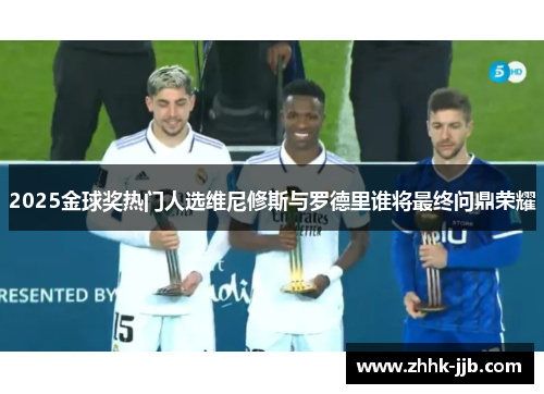 2025金球奖热门人选维尼修斯与罗德里谁将最终问鼎荣耀 2025金球奖热门人选维尼修斯与罗德里谁将最终问鼎荣耀