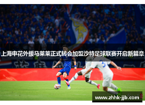 上海申花外援马莱莱正式转会加盟沙特足球联赛开启新篇章 上海申花外援马莱莱正式转会加盟沙特足球联赛开启新篇章