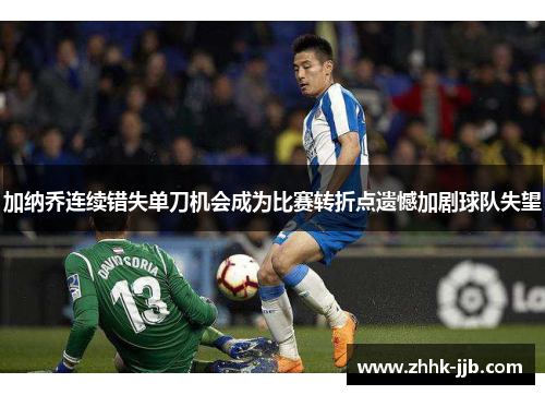 加纳乔连续错失单刀机会成为比赛转折点遗憾加剧球队失望 加纳乔连续错失单刀机会成为比赛转折点遗憾加剧球队失望