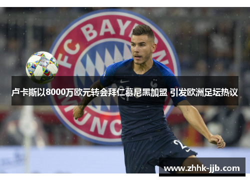 卢卡斯以8000万欧元转会拜仁慕尼黑加盟 引发欧洲足坛热议 卢卡斯以8000万欧元转会拜仁慕尼黑加盟 引发欧洲足坛热议