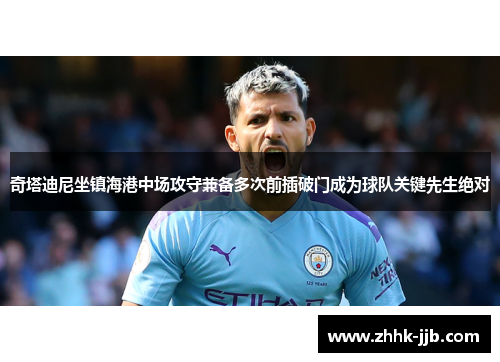 奇塔迪尼坐镇海港中场攻守兼备多次前插破门成为球队关键先生绝对