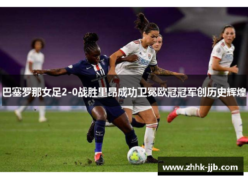 巴塞罗那女足2-0战胜里昂成功卫冕欧冠冠军创历史辉煌