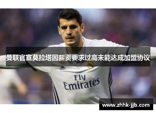 曼联官宣莫拉塔因薪资要求过高未能达成加盟协议 曼联官宣莫拉塔因薪资要求过高未能达成加盟协议
