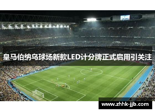 皇马伯纳乌球场新款LED计分牌正式启用引关注