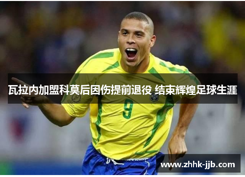 瓦拉内加盟科莫后因伤提前退役 结束辉煌足球生涯