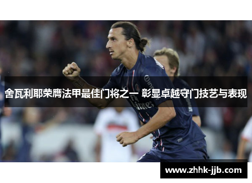 舍瓦利耶荣膺法甲最佳门将之一 彰显卓越守门技艺与表现