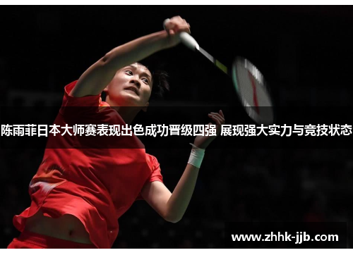 陈雨菲日本大师赛表现出色成功晋级四强 展现强大实力与竞技状态