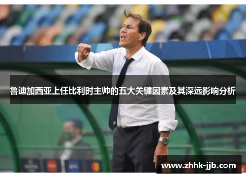 鲁迪加西亚上任比利时主帅的五大关键因素及其深远影响分析