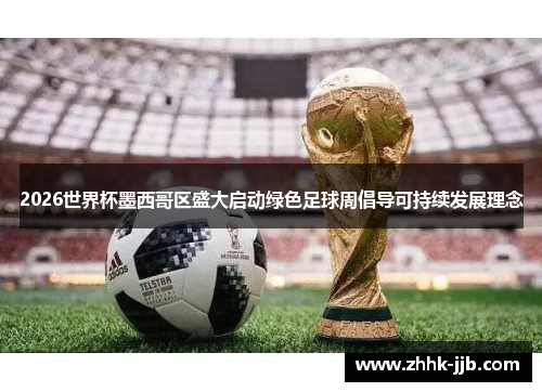 2026世界杯墨西哥区盛大启动绿色足球周倡导可持续发展理念 2026世界杯墨西哥区盛大启动绿色足球周倡导可持续发展理念