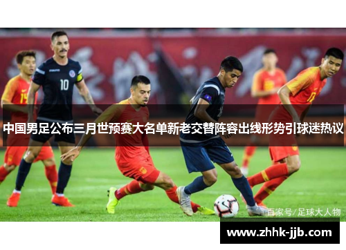 中国男足公布三月世预赛大名单新老交替阵容出线形势引球迷热议 中国男足公布三月世预赛大名单新老交替阵容出线形势引球迷热议