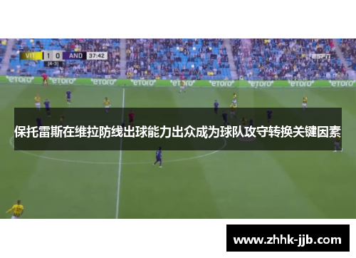 保托雷斯在维拉防线出球能力出众成为球队攻守转换关键因素 保托雷斯在维拉防线出球能力出众成为球队攻守转换关键因素