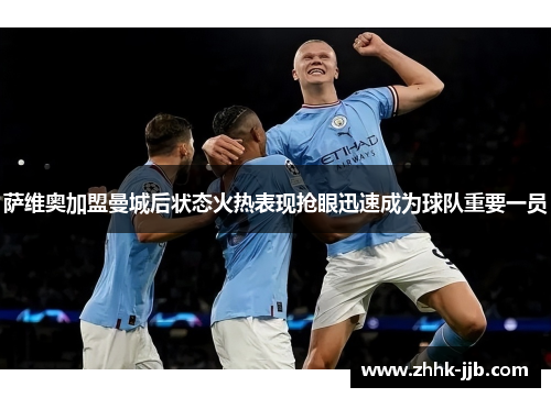 萨维奥加盟曼城后状态火热表现抢眼迅速成为球队重要一员