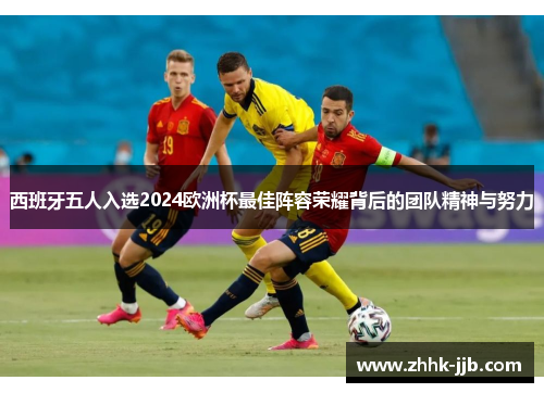 西班牙五人入选2024欧洲杯最佳阵容荣耀背后的团队精神与努力