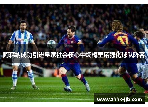 阿森纳成功引进皇家社会核心中场梅里诺强化球队阵容 阿森纳成功引进皇家社会核心中场梅里诺强化球队阵容